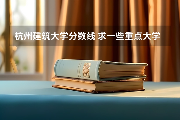 杭州建筑大学分数线 求一些重点大学在浙江高考录取分数