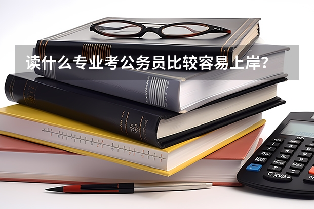 读什么专业考公务员比较容易上岸？