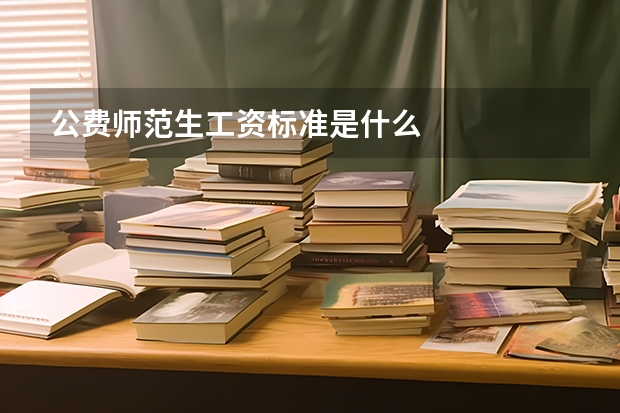 公费师范生工资标准是什么