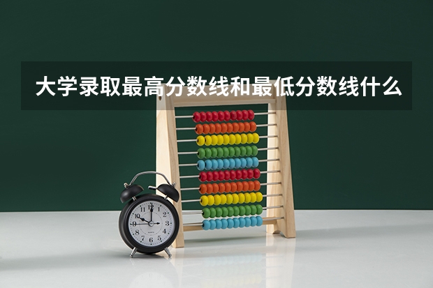 大学录取最高分数线和最低分数线什么意思