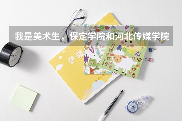 我是美术生，保定学院和河北传媒学院哪个更好些？