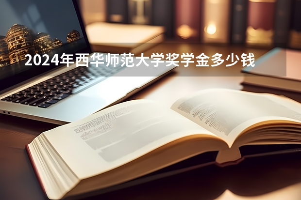 2024年西华师范大学奖学金多少钱