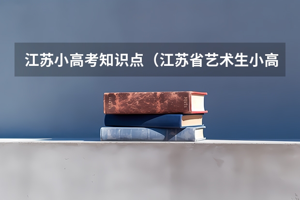 江苏小高考知识点（江苏省艺术生小高考不过是否可以在高考时小高考考）