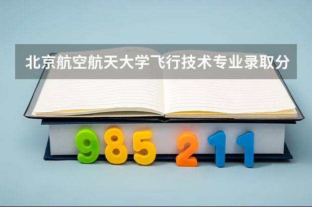 北京航空航天大学飞行技术专业录取分数线 北京航空航天大学2+2年录取分数线