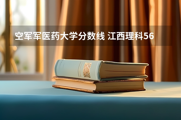 空军军医药大学分数线 江西理科560分左右的211大学
