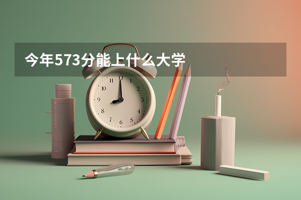 今年573分能上什么大学