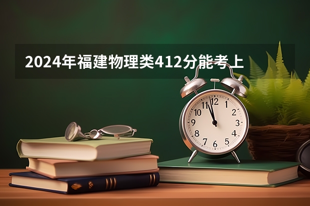 2024年福建物理类412分能考上什么大学？