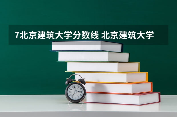 7北京建筑大学分数线 北京建筑大学2023录取分数线