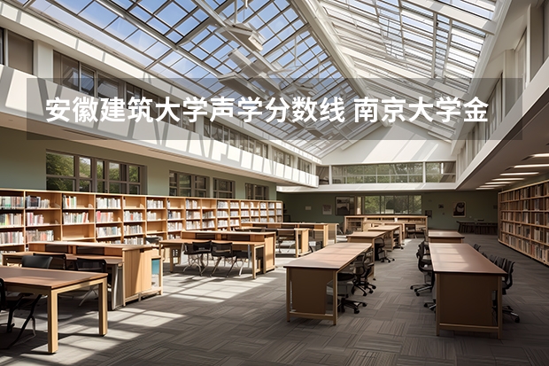安徽建筑大学声学分数线 南京大学金陵学院详细资料大全