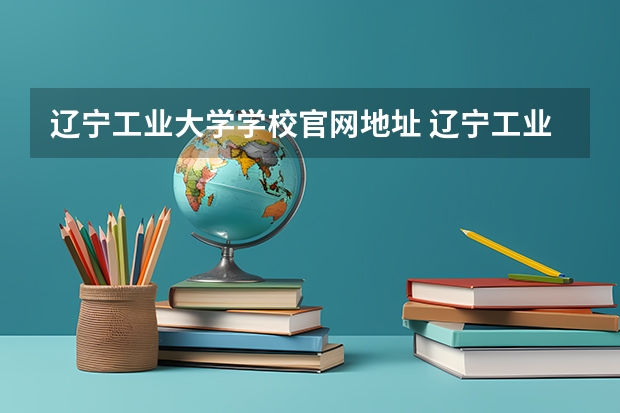 辽宁工业大学学校官网地址 辽宁工业大学简介
