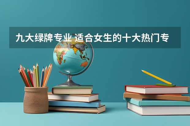 九大绿牌专业 适合女生的十大热门专业