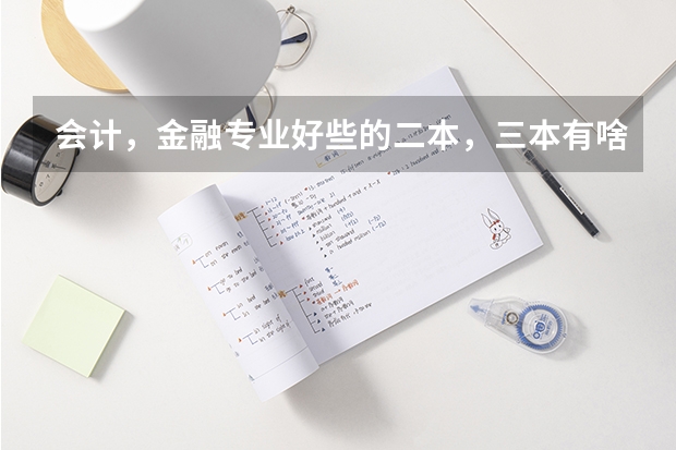会计，金融专业好些的二本，三本有啥？ 09年全国三本院校的排名...还有学费排名..都请大家给我列出来,,万分感谢...