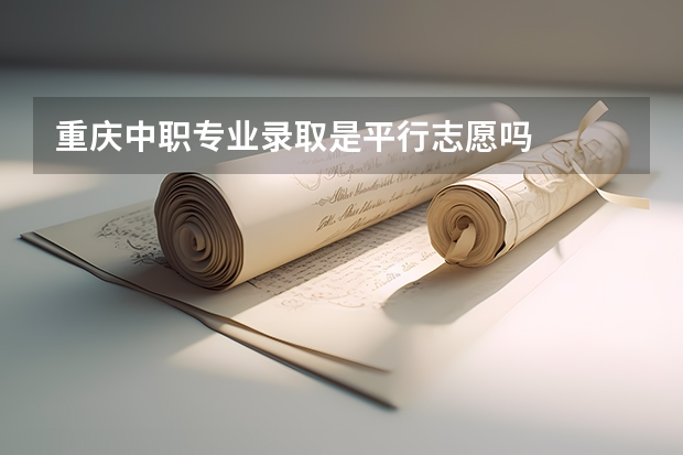 重庆中职专业录取是平行志愿吗