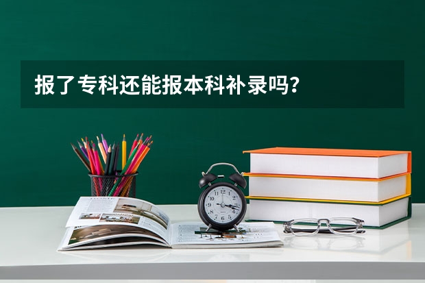 报了专科还能报本科补录吗？