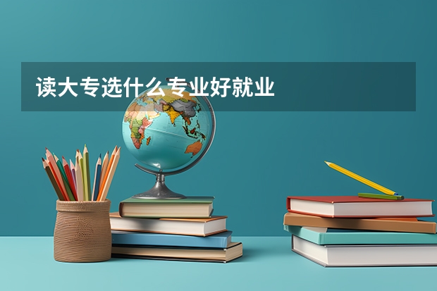读大专选什么专业好就业
