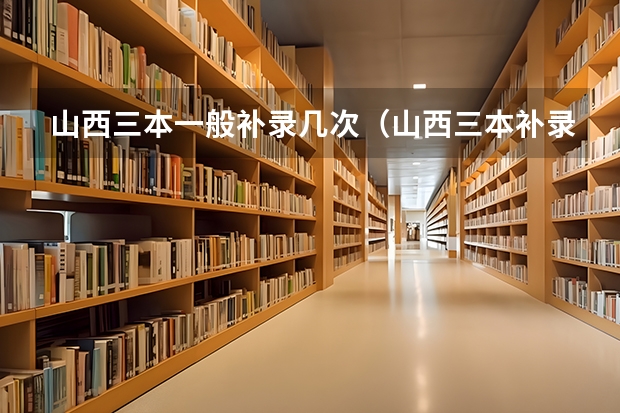 山西三本一般补录几次（山西三本补录几次?）