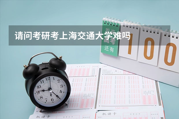 请问考研考上海交通大学难吗
