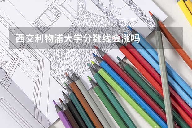 西交利物浦大学分数线会涨吗