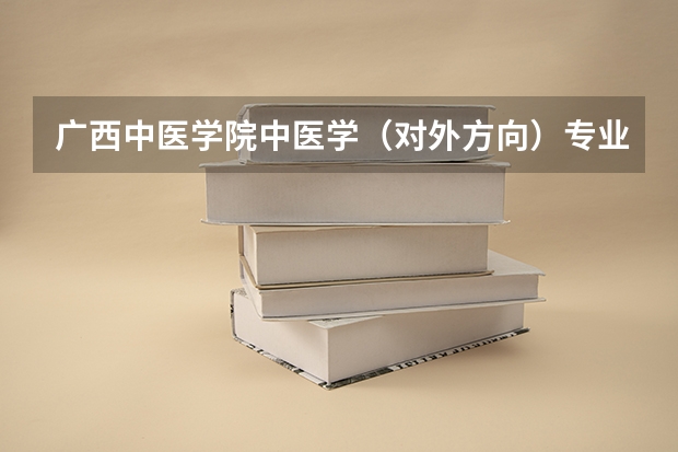 广西中医学院中医学（对外方向）专业为什么学年制为六年