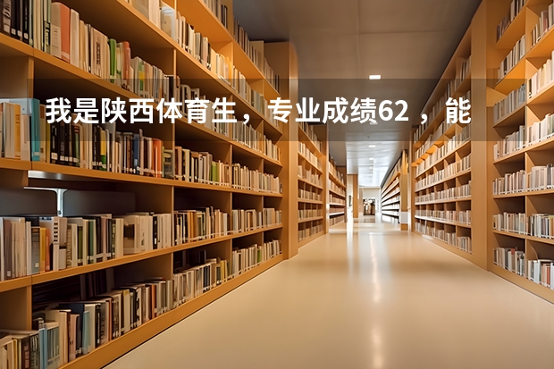 我是陕西体育生,专业成绩62 ,能上什么大学?
