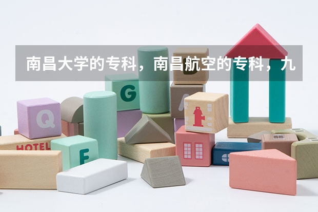南昌大学的专科，南昌航空的专科，九江学院的专科那个更好？在江西文史类的录取分大概是多少？