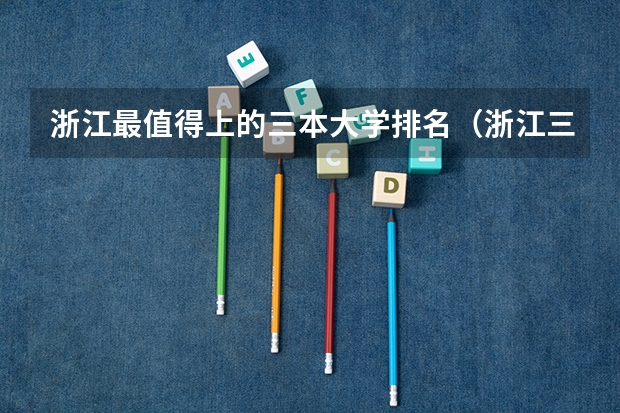 浙江最值得上的三本大学排名（浙江三本大学排名）