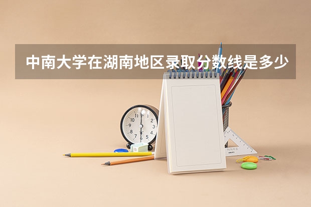 中南大学在湖南地区录取分数线是多少？