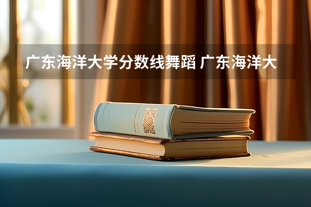 广东海洋大学分数线舞蹈 广东海洋大学录取分数线