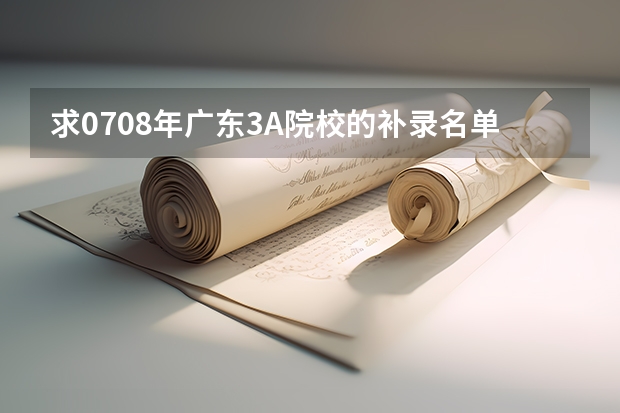 求07.08年广东3A院校的补录名单(东莞职业技术学院补录分数)