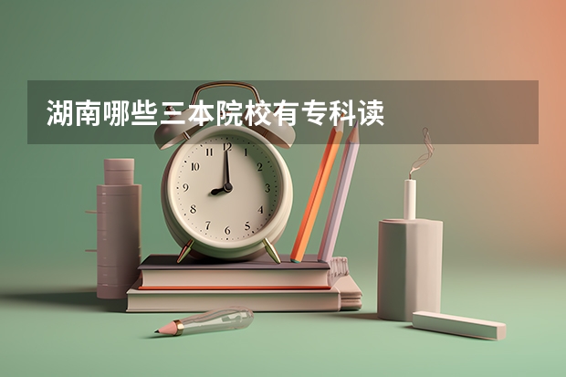 湖南哪些三本院校有专科读