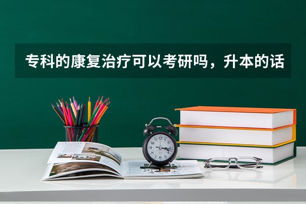 专科的康复治疗可以考研吗，升本的话要跨专业，到时候升本其他专业了以后怎么考验康复治疗方面的