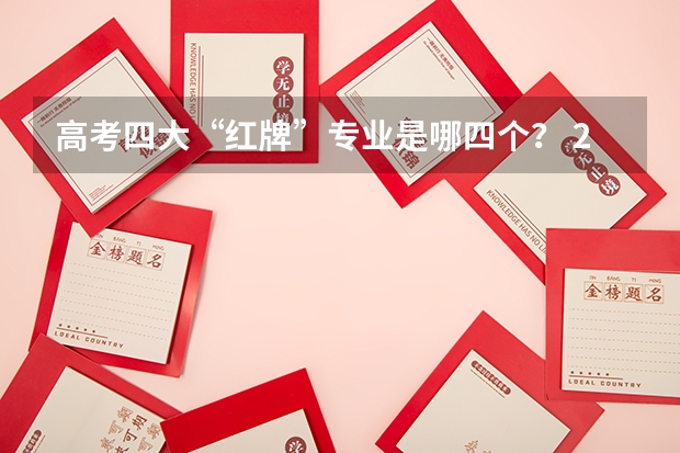 高考四大“红牌”专业是哪四个？ 2023年毕业生高达1158万！揭露近五年本专科红绿牌专业