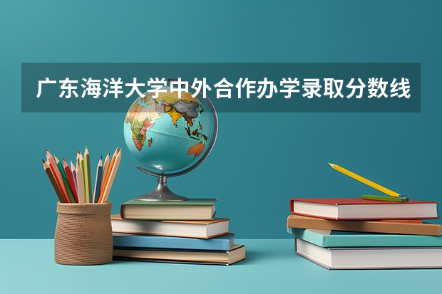 广东海洋大学中外合作办学录取分数线 高考广东海洋大学分数线