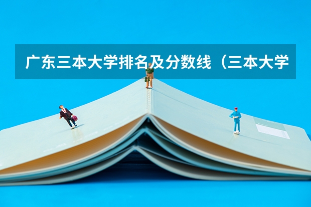 广东三本大学排名及分数线（三本大学排名）