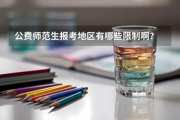 公费师范生报考地区有哪些限制啊？