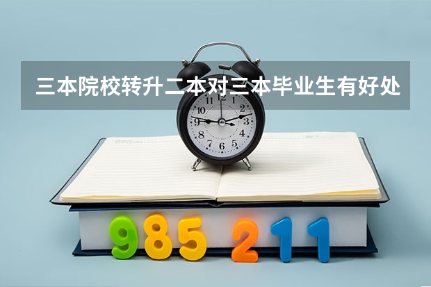 三本院校转升二本对三本毕业生有好处吗