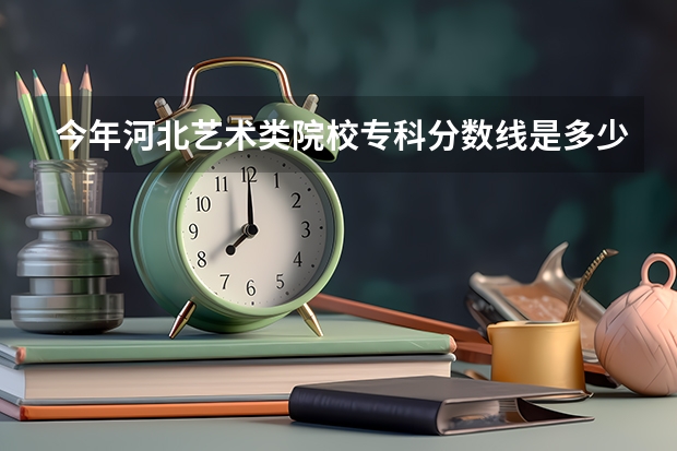 今年河北艺术类院校专科分数线是多少啊？