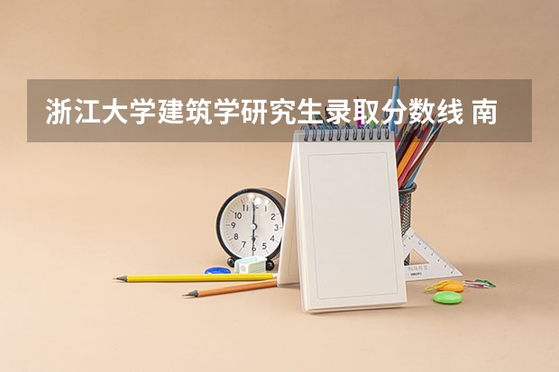 浙江大学建筑学研究生录取分数线 南京工业大学建筑学考研分数线