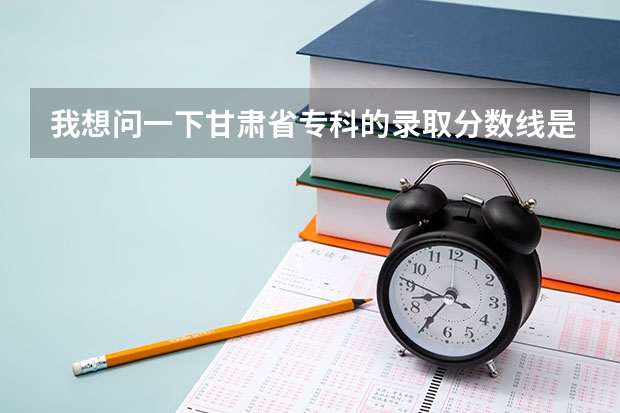我想问一下甘肃省专科的录取分数线是多少？