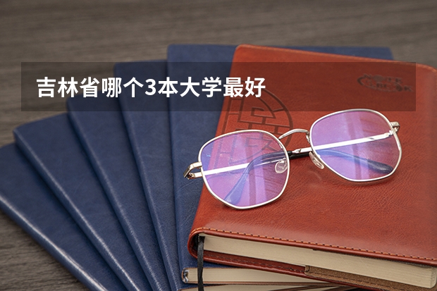 吉林省哪个3本大学最好
