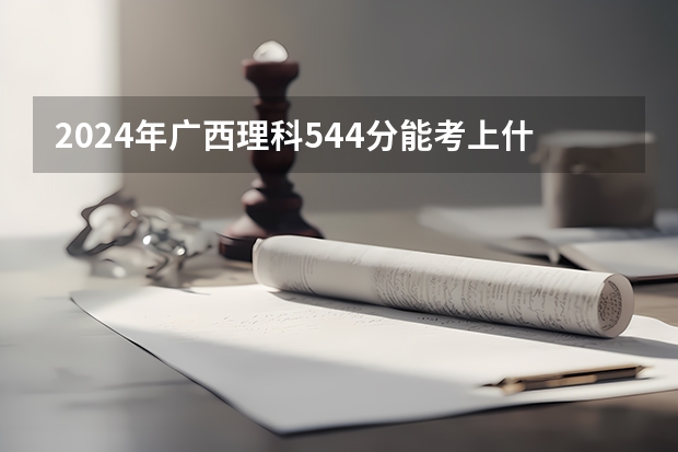 2024年广西理科544分能考上什么大学?