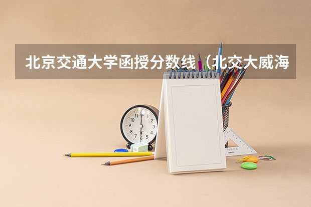 北京交通大学函授分数线（北交大威海分数线）