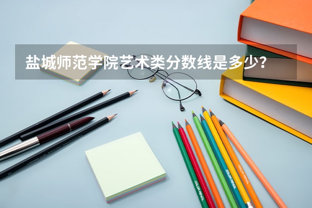 盐城师范学院艺术类分数线是多少？