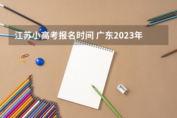 江苏小高考报名时间 广东2023年小高考报名时间