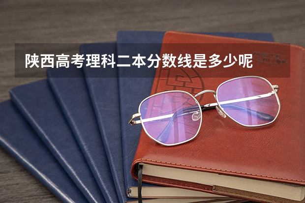 陕西高考理科二本分数线是多少呢