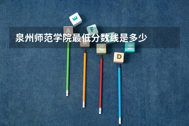 泉州师范学院最低分数线是多少