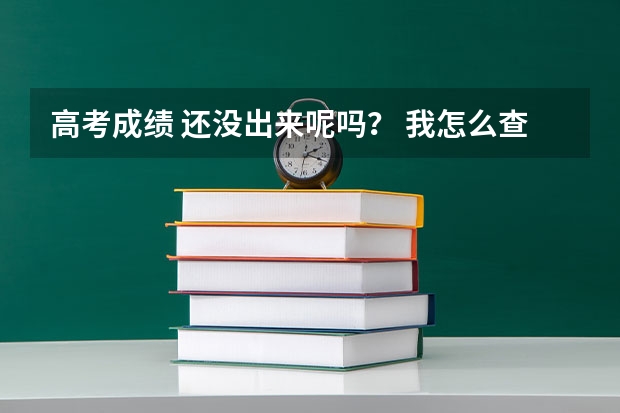 高考成绩 还没出来呢吗? 我怎么查不到?