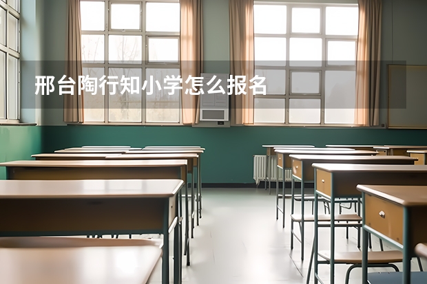 邢台陶行知小学怎么报名