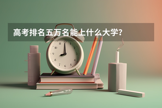 高考排名五万名能上什么大学？