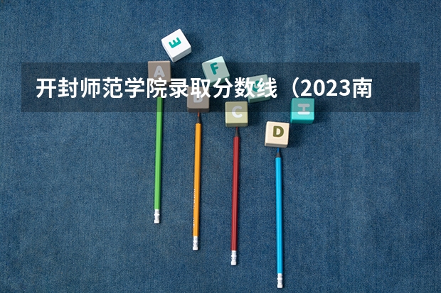 开封师范学院录取分数线（2023南阳师范学院分数线）